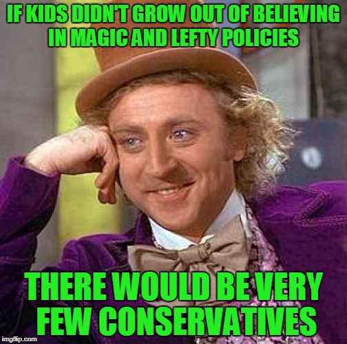 If you believe socialism works, you believe in magic. It could work if people didn't suck but they do. They always have. | IF KIDS DIDN'T GROW OUT OF BELIEVING IN MAGIC AND LEFTY POLICIES; THERE WOULD BE VERY FEW CONSERVATIVES | image tagged in memes,creepy condescending wonka | made w/ Imgflip meme maker