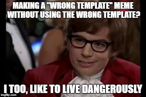 Wrong template for a "wrong template" meme.... is that a double-negative? |  MAKING A "WRONG TEMPLATE" MEME WITHOUT USING THE WRONG TEMPLATE? I TOO, LIKE TO LIVE DANGEROUSLY | image tagged in memes,i too like to live dangerously,wrong template,logic,i have no idea what i am doing | made w/ Imgflip meme maker