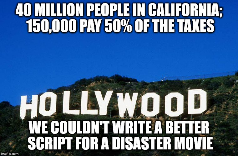 Scumbag Hollywood | 40 MILLION PEOPLE IN CALIFORNIA; 150,000 PAY 50% OF THE TAXES; WE COULDN'T WRITE A BETTER SCRIPT FOR A DISASTER MOVIE | image tagged in scumbag hollywood | made w/ Imgflip meme maker