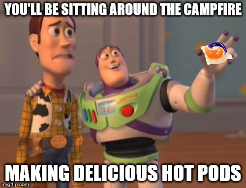 Delicious hot pods | YOU'LL BE SITTING AROUND THE CAMPFIRE; MAKING DELICIOUS HOT PODS | image tagged in memes,x x everywhere,tide pod challenge | made w/ Imgflip meme maker