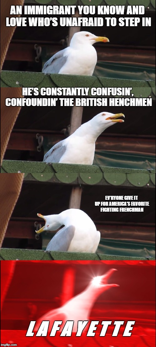 Turns out we have a secret weapon | AN IMMIGRANT YOU KNOW AND LOVE WHO’S UNAFRAID TO STEP IN; HE’S CONSTANTLY CONFUSIN’, CONFOUNDIN’ THE BRITISH HENCHMEN; EV’RYONE GIVE IT UP FOR AMERICA’S FAVORITE FIGHTING FRENCHMAN; L A F A Y E T T E | image tagged in memes,inhaling seagull | made w/ Imgflip meme maker