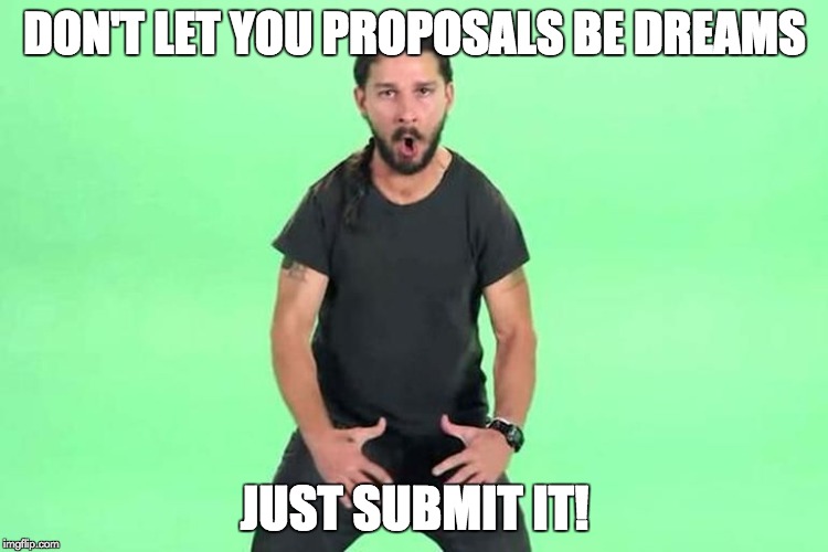 Shia green screen | DON'T LET YOU PROPOSALS BE DREAMS; JUST SUBMIT IT! | image tagged in shia green screen | made w/ Imgflip meme maker