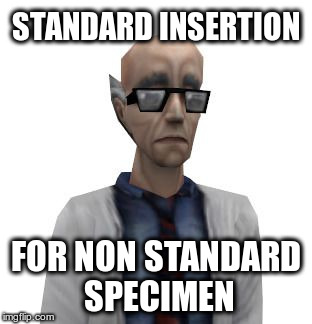 STANDARD INSERTION; FOR NON STANDARD SPECIMEN | image tagged in half-life scientist01 | made w/ Imgflip meme maker