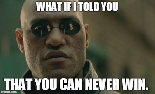 Matrix Morpheus Meme | WHAT IF I TOLD YOU THAT YOU CAN NEVER WIN. | image tagged in memes,matrix morpheus | made w/ Imgflip meme maker