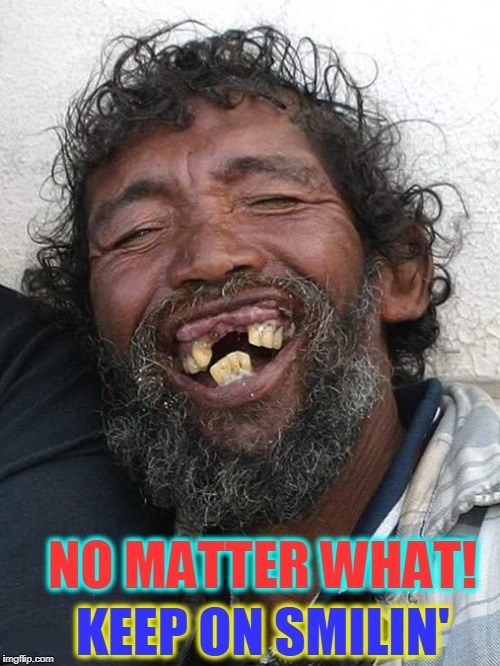 Always Look on the Bright Side of Life | NO MATTER WHAT! KEEP ON SMILIN' | image tagged in vince vance,laughing,bad teeth,don't worry be happy,the tooth,you can't handle the tooth | made w/ Imgflip meme maker