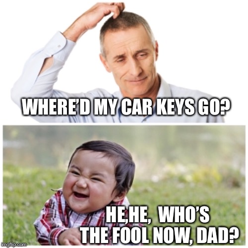 WHERE’D MY CAR KEYS GO? HE,HE,  WHO’S THE FOOL NOW, DAD? | made w/ Imgflip meme maker
