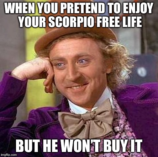 Creepy Condescending Wonka | WHEN YOU PRETEND TO ENJOY YOUR SCORPIO FREE LIFE; BUT HE WON’T BUY IT | image tagged in memes,creepy condescending wonka | made w/ Imgflip meme maker