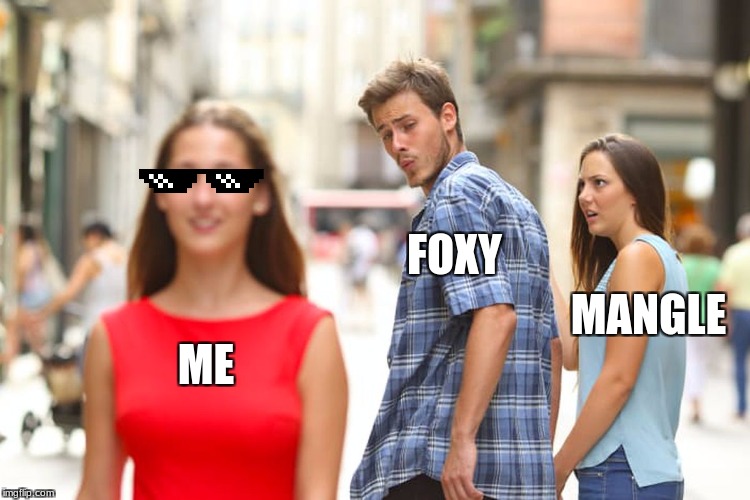 Distracted Boyfriend Meme | FOXY; MANGLE; ME | image tagged in memes,distracted boyfriend | made w/ Imgflip meme maker