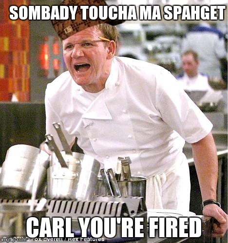 He Did It Again. | SOMBADY TOUCHA MA SPAHGET; CARL YOU'RE FIRED | image tagged in memes,chef gordon ramsay,scumbag,carl,spahget | made w/ Imgflip meme maker