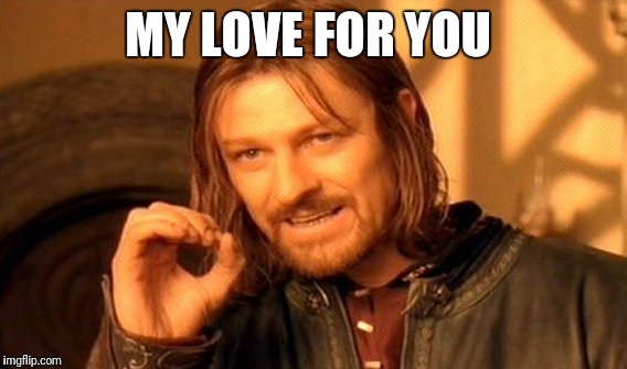 One Does Not Simply | MY LOVE FOR YOU | image tagged in memes,one does not simply | made w/ Imgflip meme maker