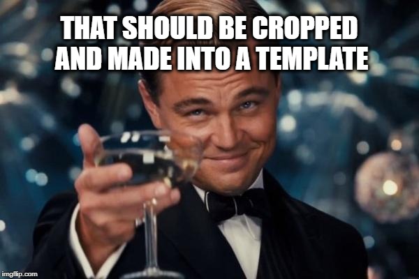 Leonardo Dicaprio Cheers Meme | THAT SHOULD BE CROPPED AND MADE INTO A TEMPLATE | image tagged in memes,leonardo dicaprio cheers | made w/ Imgflip meme maker