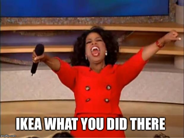Oprah You Get A Meme | IKEA WHAT YOU DID THERE | image tagged in memes,oprah you get a | made w/ Imgflip meme maker
