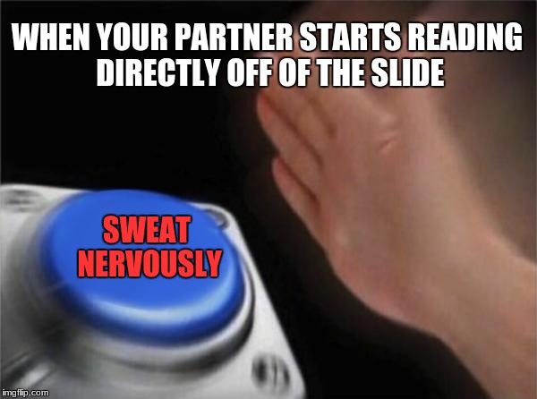 Blank Nut Button | WHEN YOUR PARTNER STARTS READING DIRECTLY OFF OF THE SLIDE; SWEAT NERVOUSLY | image tagged in memes,blank nut button | made w/ Imgflip meme maker
