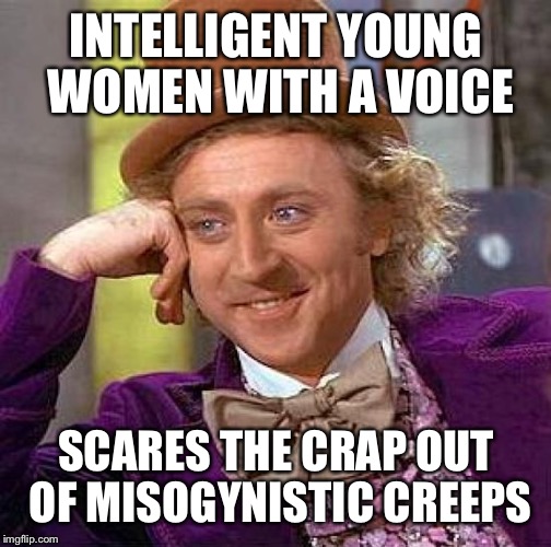 Creepy Condescending Wonka Meme | INTELLIGENT YOUNG WOMEN WITH A VOICE SCARES THE CRAP OUT OF MISOGYNISTIC CREEPS | image tagged in memes,creepy condescending wonka | made w/ Imgflip meme maker