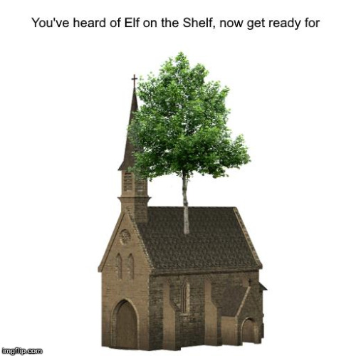 You've heard of Elf on the Shelf, now get ready for | image tagged in elf on the shelf,birch on the church | made w/ Imgflip meme maker