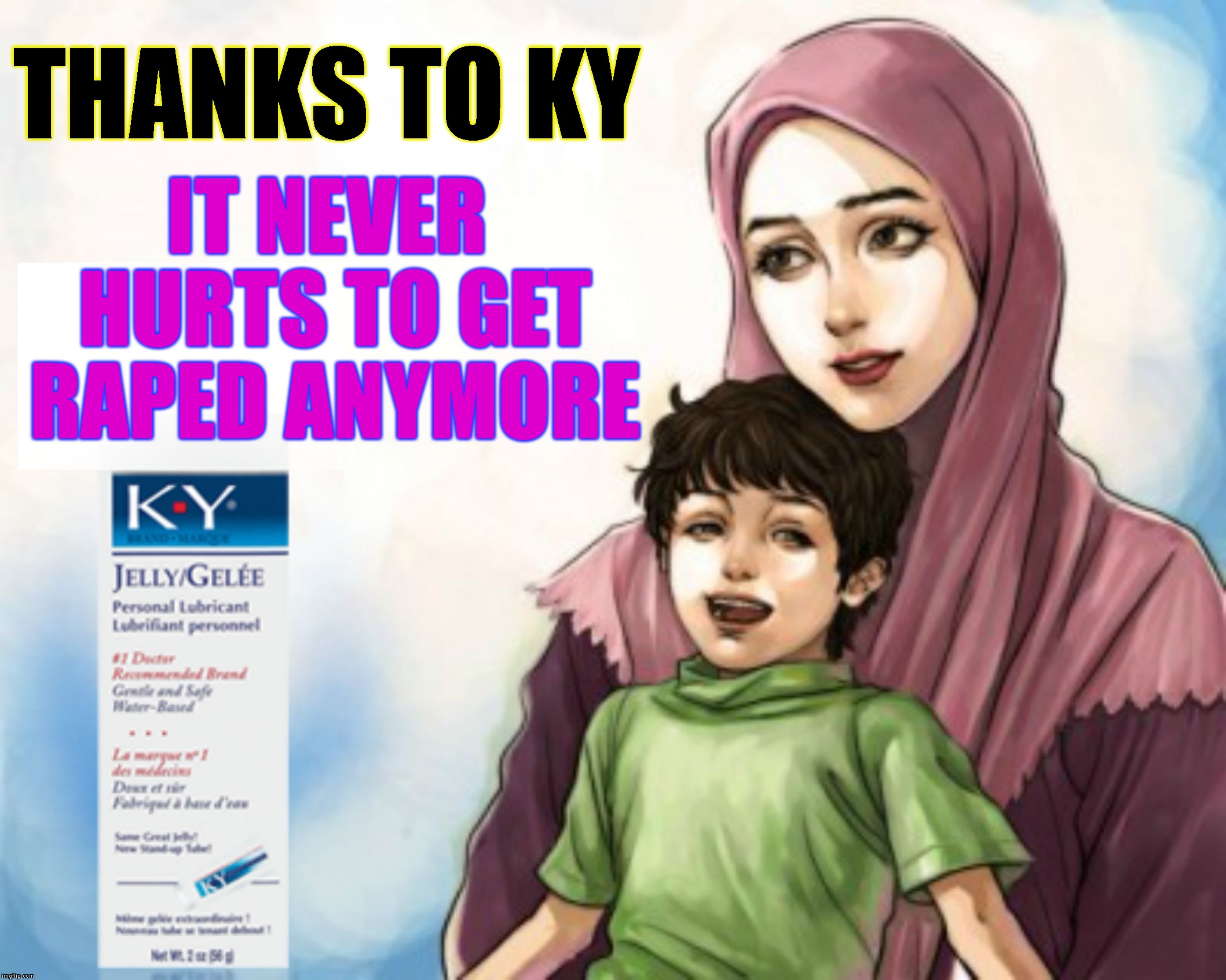 Because You Asked For It | THANKS TO KY; IT NEVER HURTS TO GET RAPED ANYMORE | image tagged in ky - you ask for it whenever you get raped,islam,rape,lube,muslims,easy | made w/ Imgflip meme maker