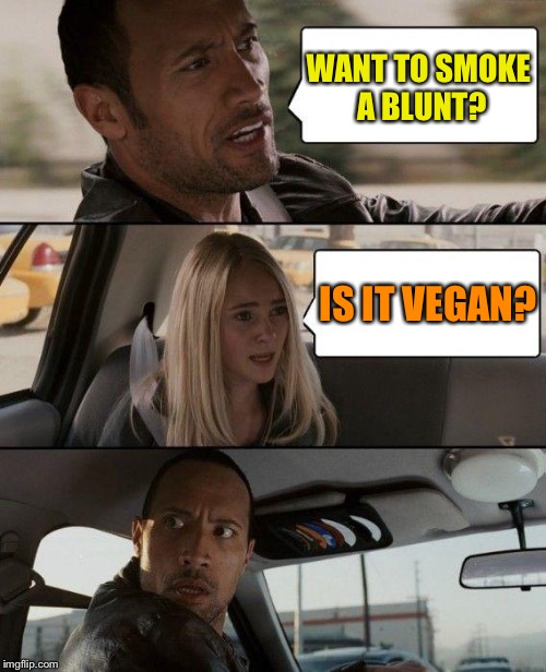 The Rock Driving Meme | WANT TO SMOKE A BLUNT? IS IT VEGAN? | image tagged in memes,the rock driving | made w/ Imgflip meme maker