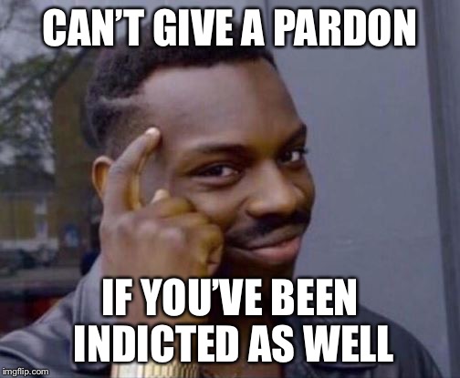 black guy pointing at head | CAN’T GIVE A PARDON; IF YOU’VE BEEN INDICTED AS WELL | image tagged in black guy pointing at head | made w/ Imgflip meme maker