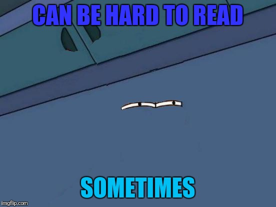 Futurama Fry Eyes | CAN BE HARD TO READ SOMETIMES | image tagged in futurama fry eyes | made w/ Imgflip meme maker