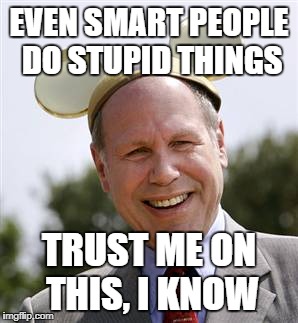 CEO | EVEN SMART PEOPLE DO STUPID THINGS TRUST ME ON THIS, I KNOW | image tagged in ceo | made w/ Imgflip meme maker