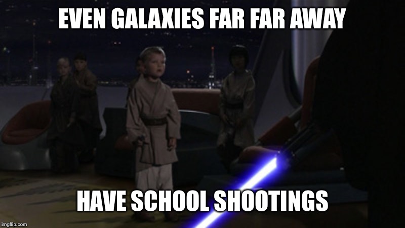 Sith sabering | EVEN GALAXIES FAR FAR AWAY; HAVE SCHOOL SHOOTINGS | image tagged in star wars,school shooting | made w/ Imgflip meme maker