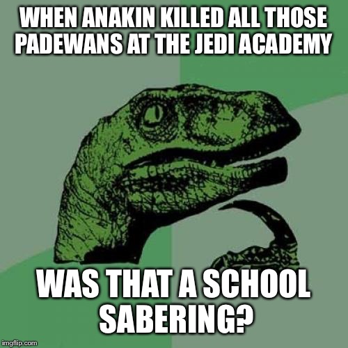 School sabering | WHEN ANAKIN KILLED ALL THOSE PADEWANS AT THE JEDI ACADEMY; WAS THAT A SCHOOL SABERING? | image tagged in memes,philosoraptor,star wars,school,school shooting | made w/ Imgflip meme maker