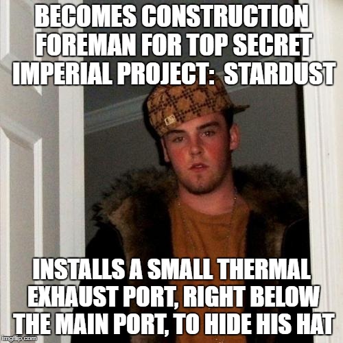 Scumbag Steve Meme | BECOMES CONSTRUCTION FOREMAN FOR TOP SECRET IMPERIAL PROJECT:  STARDUST; INSTALLS A SMALL THERMAL EXHAUST PORT, RIGHT BELOW THE MAIN PORT, TO HIDE HIS HAT | image tagged in memes,scumbag steve | made w/ Imgflip meme maker