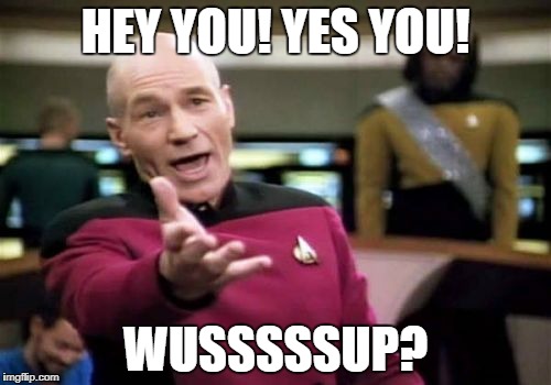 Picard Wtf | HEY YOU! YES YOU! WUSSSSSUP? | image tagged in memes,picard wtf | made w/ Imgflip meme maker