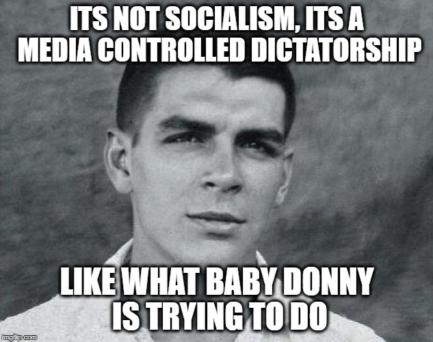 Viva Che | ITS NOT SOCIALISM, ITS A MEDIA CONTROLLED DICTATORSHIP LIKE WHAT BABY DONNY IS TRYING TO DO | image tagged in viva che | made w/ Imgflip meme maker