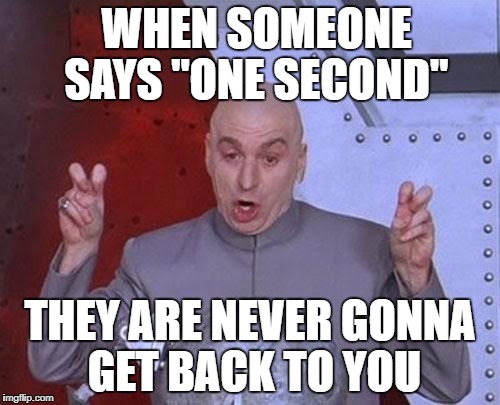 Dr Evil Laser | WHEN SOMEONE SAYS "ONE SECOND"; THEY ARE NEVER GONNA GET BACK TO YOU | image tagged in memes,dr evil laser | made w/ Imgflip meme maker