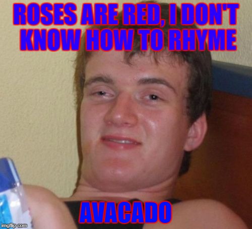 ROSES ARE RED, I DON'T KNOW HOW TO RHYME AVACADO | image tagged in memes,10 guy | made w/ Imgflip meme maker