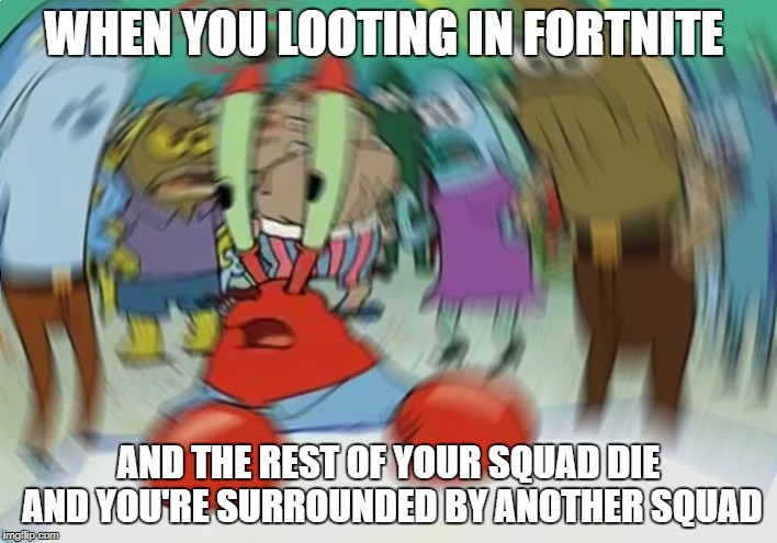 Mr Krabs Blur Meme Meme | WHEN YOU LOOTING IN FORTNITE; AND THE REST OF YOUR SQUAD DIE AND YOU'RE SURROUNDED BY ANOTHER SQUAD | image tagged in memes,mr krabs blur meme,fortnite,looting,squads | made w/ Imgflip meme maker
