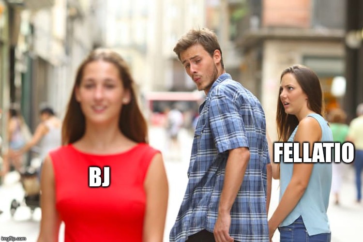 Distracted Boyfriend Meme | FELLATIO; BJ | image tagged in memes,distracted boyfriend | made w/ Imgflip meme maker