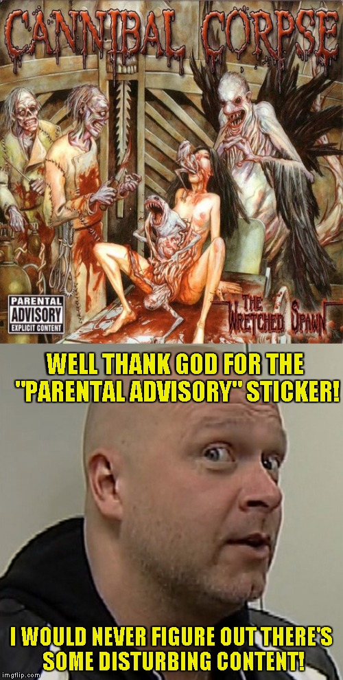 When one of the most brutal bands out there becomes full of Captain Obvious's | WELL THANK GOD FOR THE "PARENTAL ADVISORY" STICKER! I WOULD NEVER FIGURE OUT THERE'S SOME DISTURBING CONTENT! | image tagged in memes,captain obvious,powermetalhead,cannibal corpse,disturbing,brutal | made w/ Imgflip meme maker