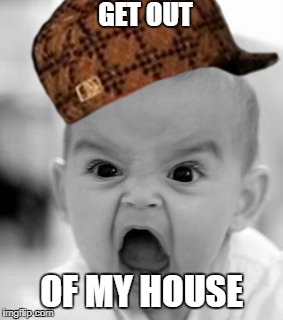 Screaming Kid | GET OUT; OF MY HOUSE | image tagged in screaming baby | made w/ Imgflip meme maker