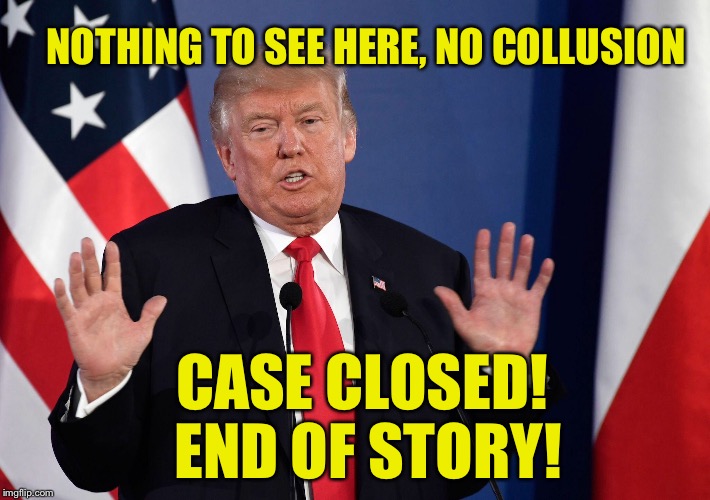 NOTHING TO SEE HERE, NO COLLUSION CASE CLOSED! END OF STORY! | made w/ Imgflip meme maker