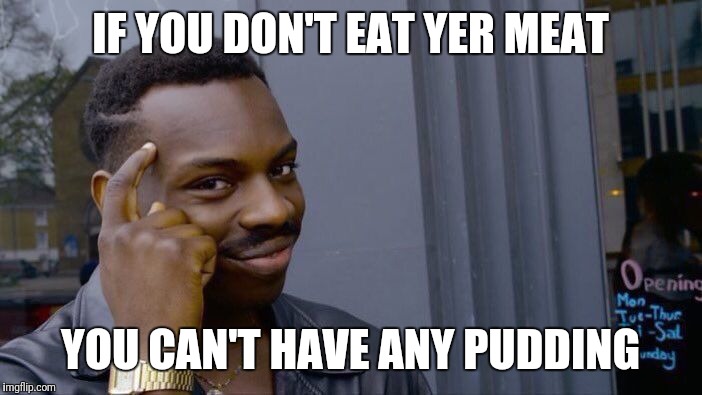 Roll Safe Think About It Meme | IF YOU DON'T EAT YER MEAT; YOU CAN'T HAVE ANY PUDDING | image tagged in memes,roll safe think about it | made w/ Imgflip meme maker