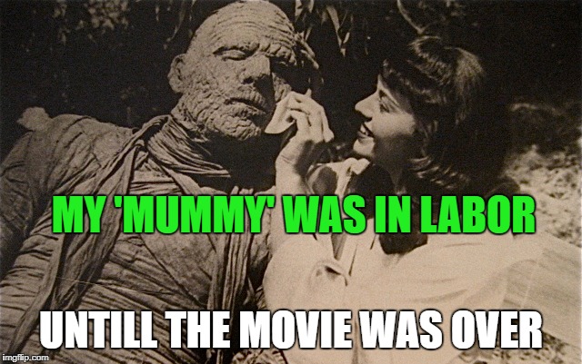 MY 'MUMMY' WAS IN LABOR UNTILL THE MOVIE WAS OVER | made w/ Imgflip meme maker