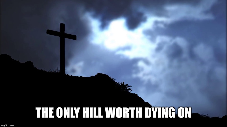 THE ONLY HILL WORTH DYING ON | image tagged in cross | made w/ Imgflip meme maker