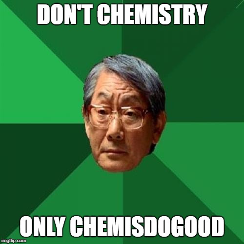 High Expectations Asian Father | DON'T CHEMISTRY; ONLY CHEMISDOGOOD | image tagged in memes,high expectations asian father | made w/ Imgflip meme maker