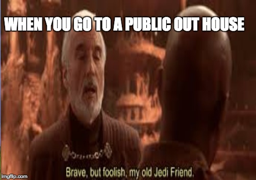 Brave but foolish | WHEN YOU GO TO A PUBLIC OUT HOUSE | image tagged in star wars,mace windu | made w/ Imgflip meme maker
