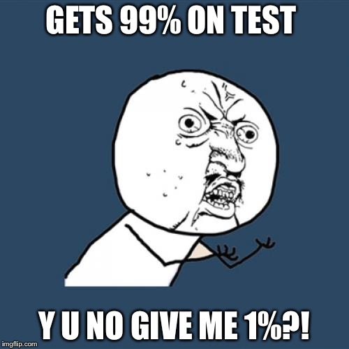 Y U No Meme | GETS 99% ON TEST; Y U NO GIVE ME 1%?! | image tagged in memes,y u no | made w/ Imgflip meme maker