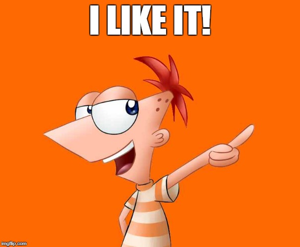 phineas and ferb  | I LIKE IT! | image tagged in phineas and ferb | made w/ Imgflip meme maker