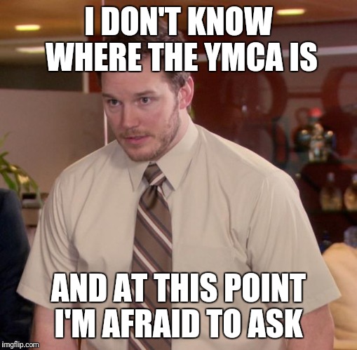 Afraid To Ask Andy | I DON'T KNOW WHERE THE YMCA IS; AND AT THIS POINT I'M AFRAID TO ASK | image tagged in memes,afraid to ask andy | made w/ Imgflip meme maker