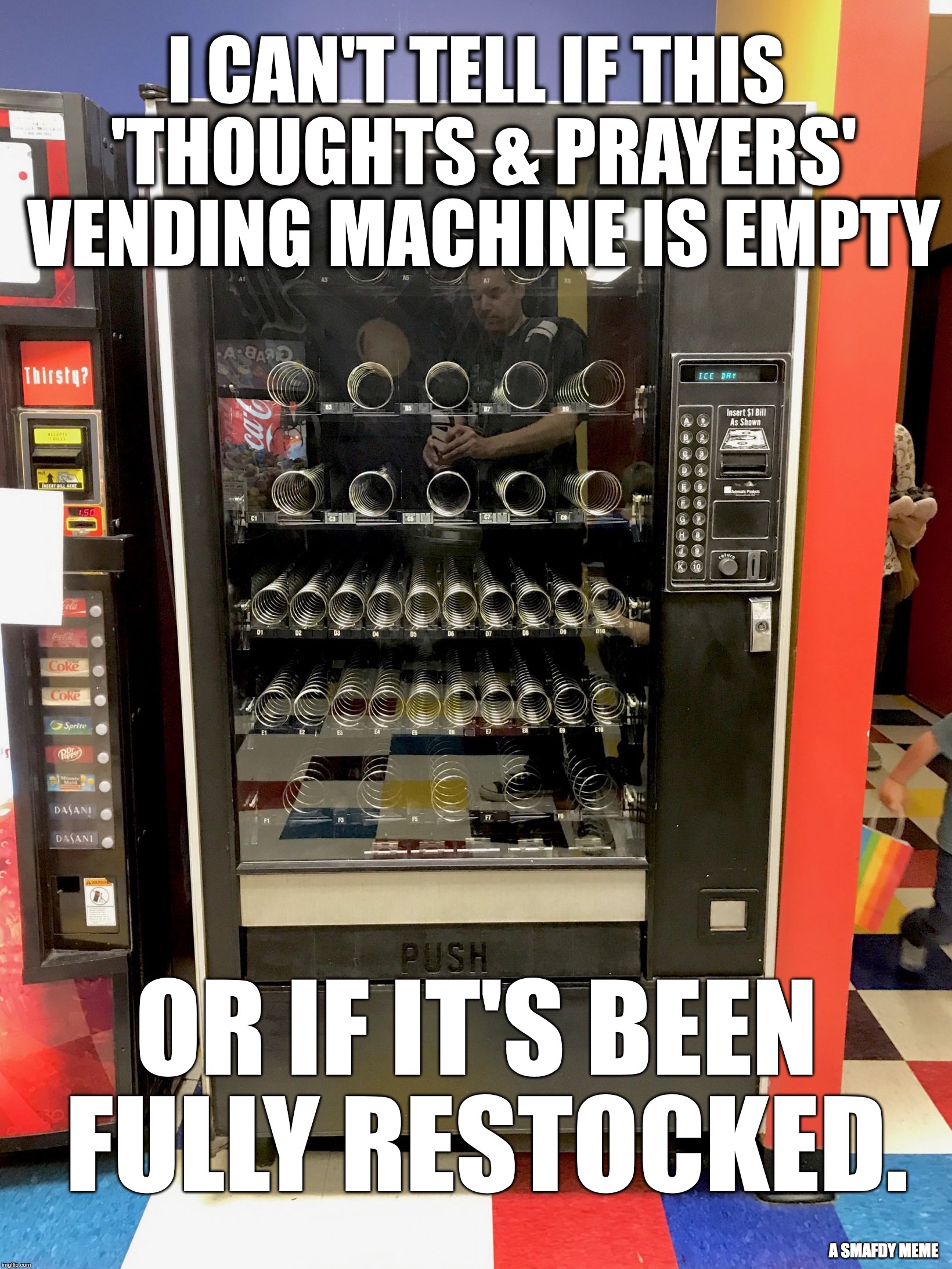 I CAN'T TELL IF THIS 'THOUGHTS & PRAYERS' VENDING MACHINE IS EMPTY; OR IF IT'S BEEN FULLY RESTOCKED. A SMAFDY MEME | image tagged in vending machine | made w/ Imgflip meme maker