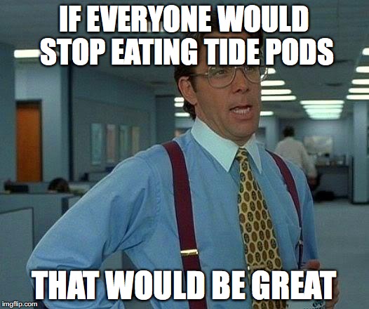 Tide Pods Aren't for Eating | IF EVERYONE WOULD STOP EATING TIDE PODS; THAT WOULD BE GREAT | image tagged in memes,that would be great | made w/ Imgflip meme maker
