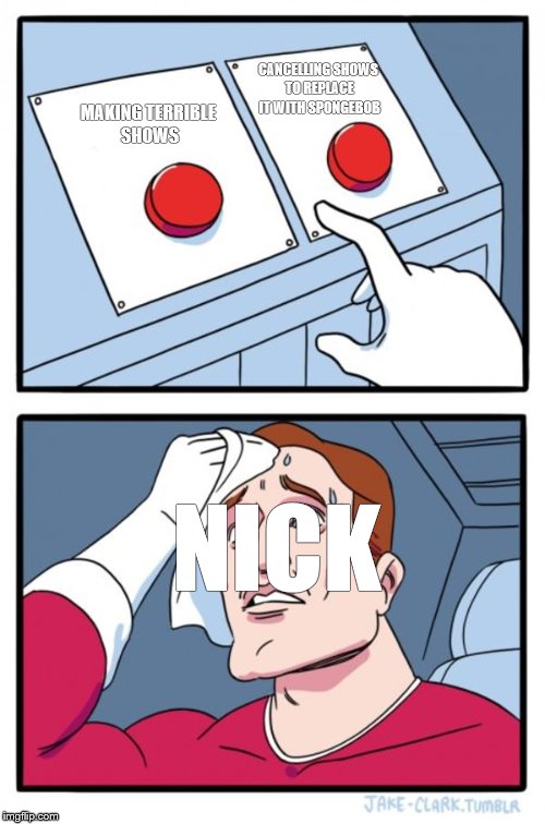 remember when nick was good? #StopCartoonAbuse | CANCELLING SHOWS TO REPLACE IT WITH SPONGEBOB; MAKING TERRIBLE SHOWS; NICK | image tagged in memes,two buttons,stop cartoon abuse,nickelodeon,spongebob,funny | made w/ Imgflip meme maker