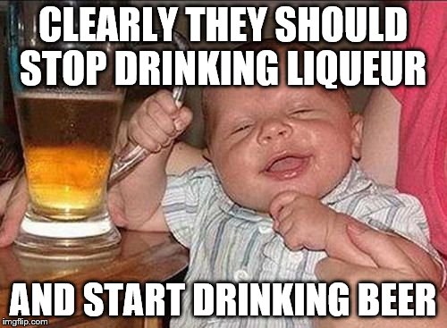 CLEARLY THEY SHOULD STOP DRINKING LIQUEUR AND START DRINKING BEER | made w/ Imgflip meme maker