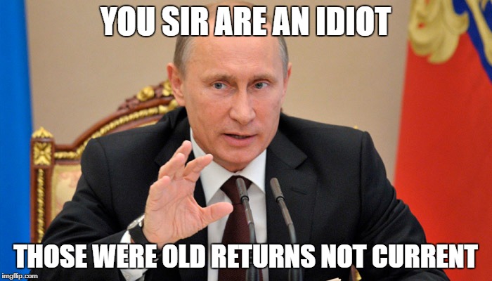 Putin perhaps | YOU SIR ARE AN IDIOT THOSE WERE OLD RETURNS NOT CURRENT | image tagged in putin perhaps | made w/ Imgflip meme maker