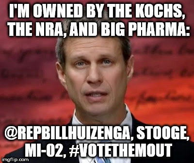 I'M OWNED BY THE KOCHS, THE NRA, AND BIG PHARMA:; @REPBILLHUIZENGA, STOOGE, MI-02, #VOTETHEMOUT | image tagged in gop,nra,stooge,idiot | made w/ Imgflip meme maker